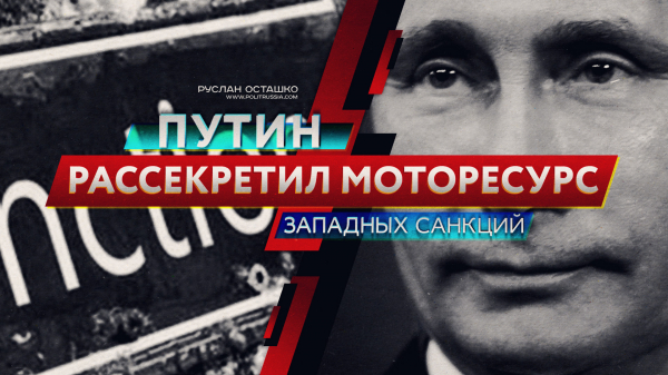 Путин рассекретил моторесурс западных санкций (Руслан Осташко) Путин рассекретил моторесурс западных санкций (Руслан Осташко)