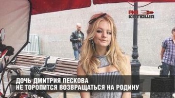 Дочь Дмитрия Пескова не торопится возвращаться на Родину