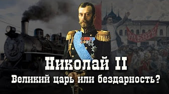 Николай II: великий царь или бездарность?