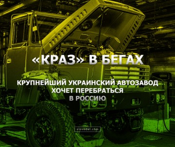 «КрАЗ» в бегах: крупнейший украинский автозавод хочет перебраться в Россию