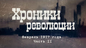 Хроники революции. Февраль 1917 года. Часть II