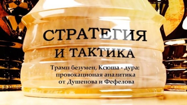 Стратегия и тактика. Трамп безумен, Ксюша - дура: Провокационная аналитика от Душенова и Фефелова