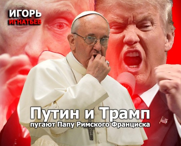Путин и Трамп пугают Папу Римского Франциска