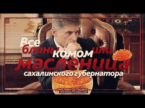Все блины комом или масленица сахалинского губернатора (Руслан Осташко)