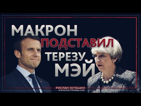 Макрон подставил Терезу Мэй (Руслан Осташко)