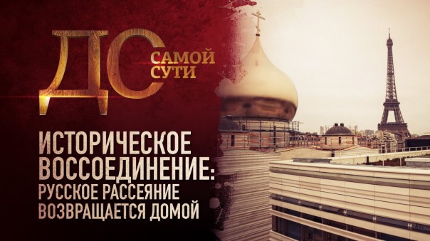 До самой сути. Историческое воссоединение: русское рассеяние возвращается домой
