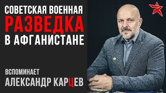 Советская военная разведка в Афганистане. Вспоминает Александр Карцев