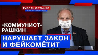 «Коммунист» Рашкин нарушает закон и фейкомётит (Руслан Осташко)
