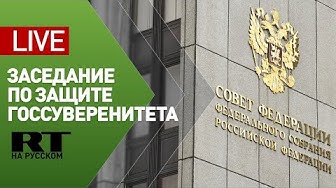 Заседание комиссии Совета Федерации по защите госсуверенитета — LIVE
