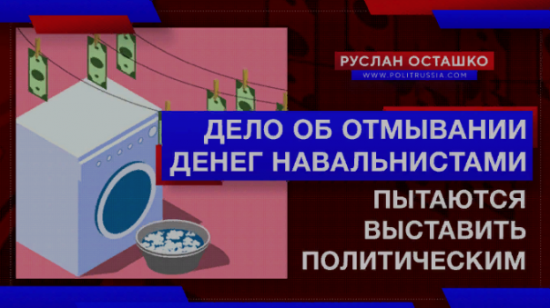 Отмывание денег навальнистами пытаются выставить политическим делом. Руслан Осташко