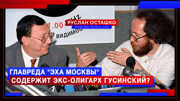 Главреда "Эха Москвы" содержит экс-олигарх Гусинский? Руслан Осташко