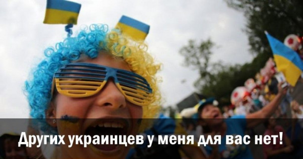 Других украинцев у меня для вас нет!