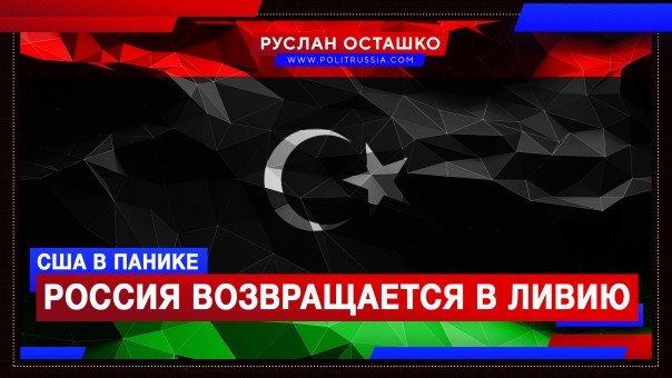 Россия возвращается в Ливию, США в панике. Руслан Осташко