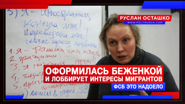 Оформилась беженкой и лоббирует интересы мигрантов. ФСБ это надоело. Руслан Осташко