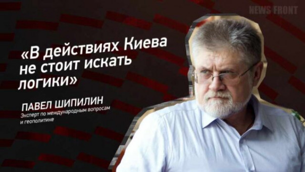 «В действиях Киева не стоит искать логики» — Павел Шипилин