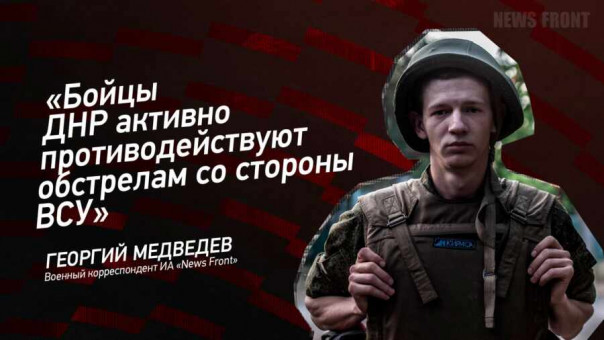 «Бойцы ДНР активно противодействуют обстрелам со стороны ВСУ» — Георгий Медведев