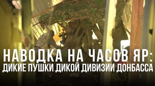 Наводка на Часов Яр: дикие пушки Дикой дивизии Донбасса | Курс на Константиновку: как 4-я бригада освободила две Дылеевки