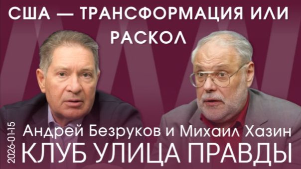 Андрей Безруков и Михаил Хазин. Клуб Улица Правды 15.01.26. Сценарии развития ближайшего будущего в США