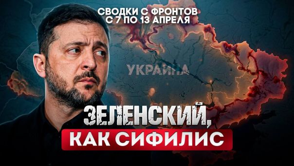 Зеленский, как сифилис. Большая фронтовая сводка 7-13 апреля 2026 года